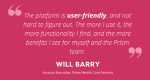 pink background with white text that reads "the platform is user-friendly, and not hard to figure out. The more I use it, the more functionality I find, and the more benefits I see for myself and the Prism team."